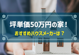 坪単価50万円の家！おすすめのハウスメーカーは？