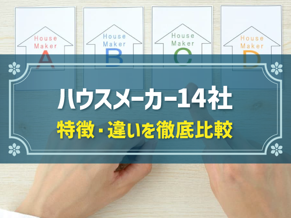 完全版 大手 こだわり別のハウスメーカー14社の特徴を徹底比較 選ぶポイントも解説します