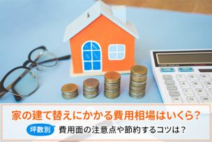 坪数別 家の建て替えにかかる費用と相場 注意点や節約のコツも解説