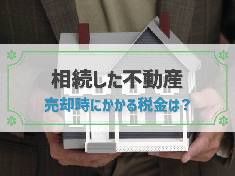 相続した不動産の売却に税金はかかる？売却手順や注意点も併せて解説