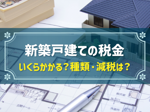 【建てた年/翌年以降】新築注文住宅にかかる税金はいくら？タイミング・軽減措置は？