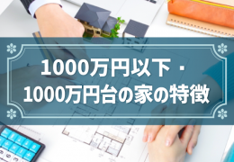 1000万円以下・1000万円台の家の特徴