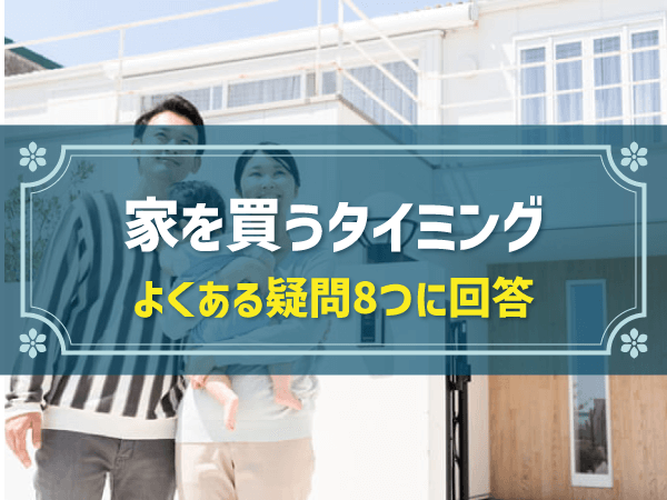家を買うタイミング よくある疑問8つに回答