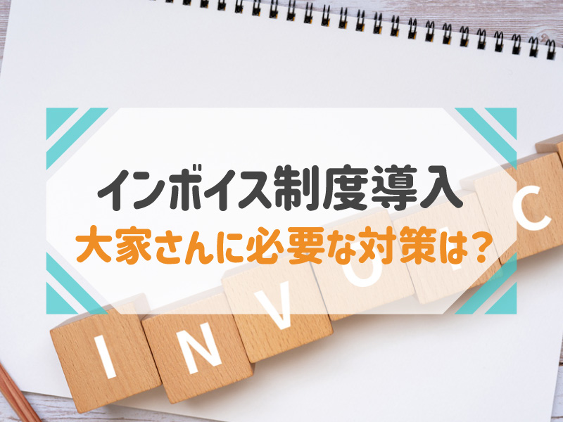 【2023年10月導入】不動産賃貸の大家さん必見!インボイス制度の全貌と今やるべき対策を完全解説
