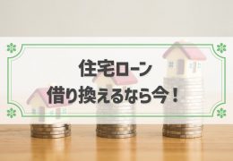 金利底値！？住宅ローンの借り換えは「今」がチャンス！