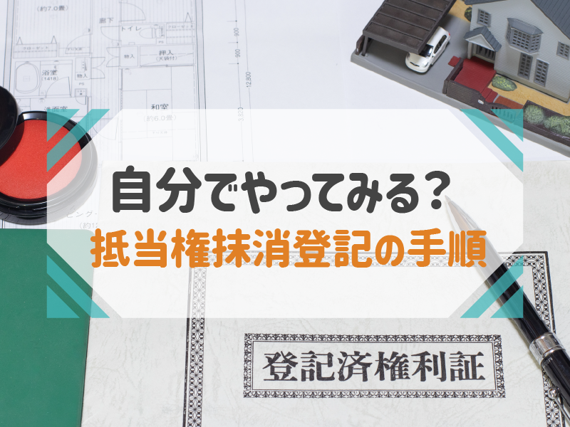 抵当権抹消登記を自分でやってみたい！手順と注意点