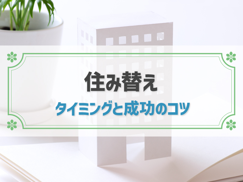 失敗しない住み替えのタイミングとは？住み替え成功のコツはあるの？