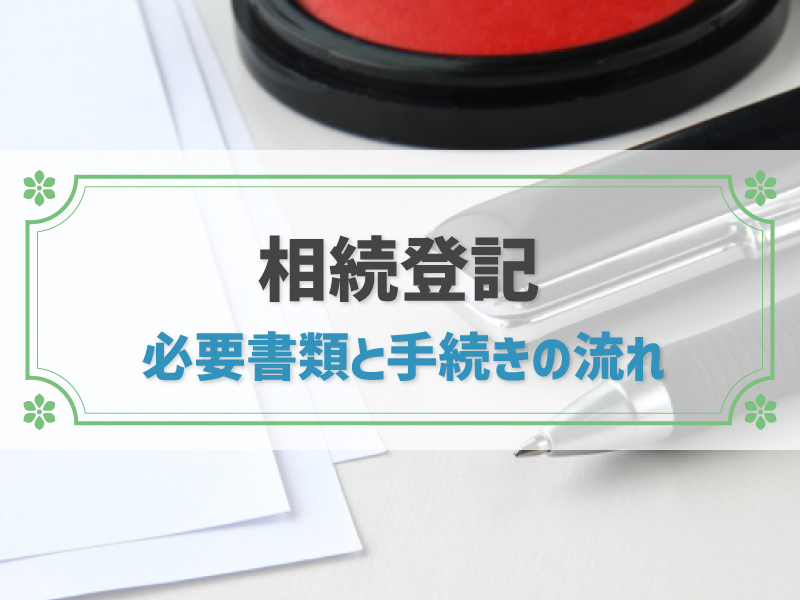 「相続登記」は忘れちゃダメ！必要書類と流れを徹底ガイド