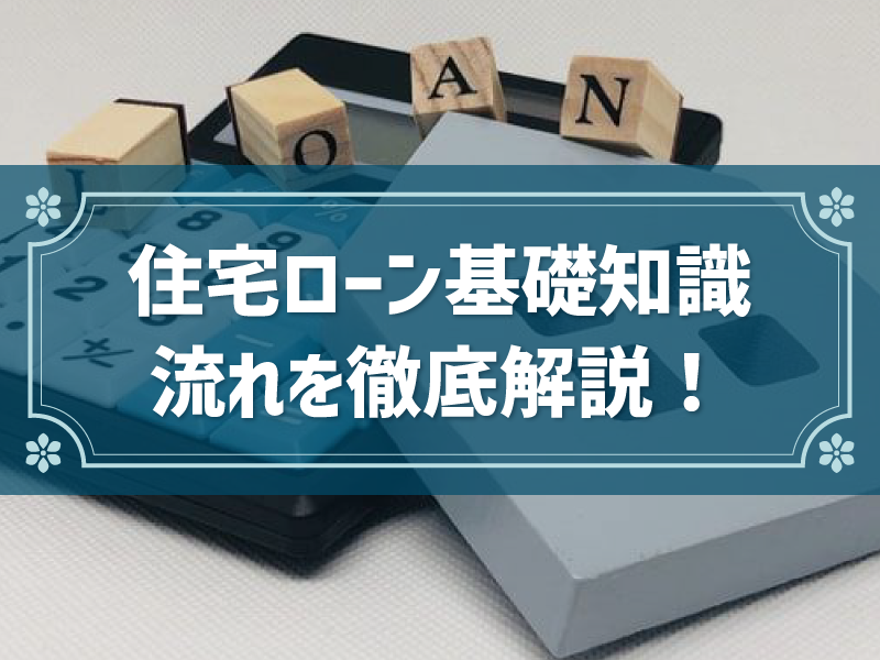 住宅ローン基礎知識 流れを徹底解説！