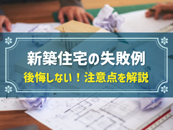 新築住宅の失敗例 後悔しない！注意点を解説