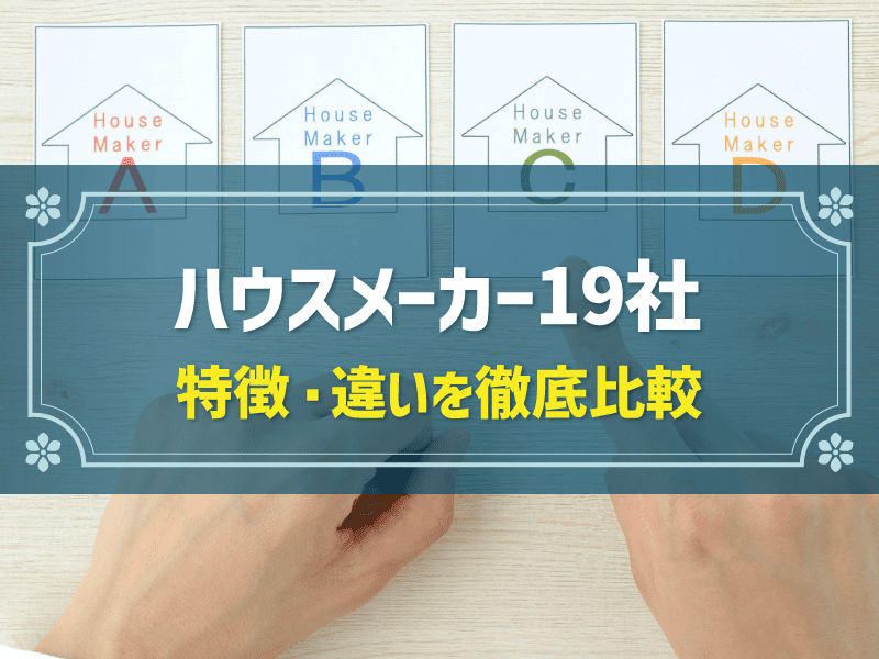 おすすめの「ハウスメーカー19社」を徹底比較！| 比較・検討するポイントや各社の特徴を紹介