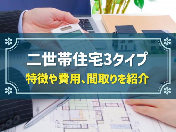 二世帯住宅3タイプ 特徴や費用、間取りを紹介