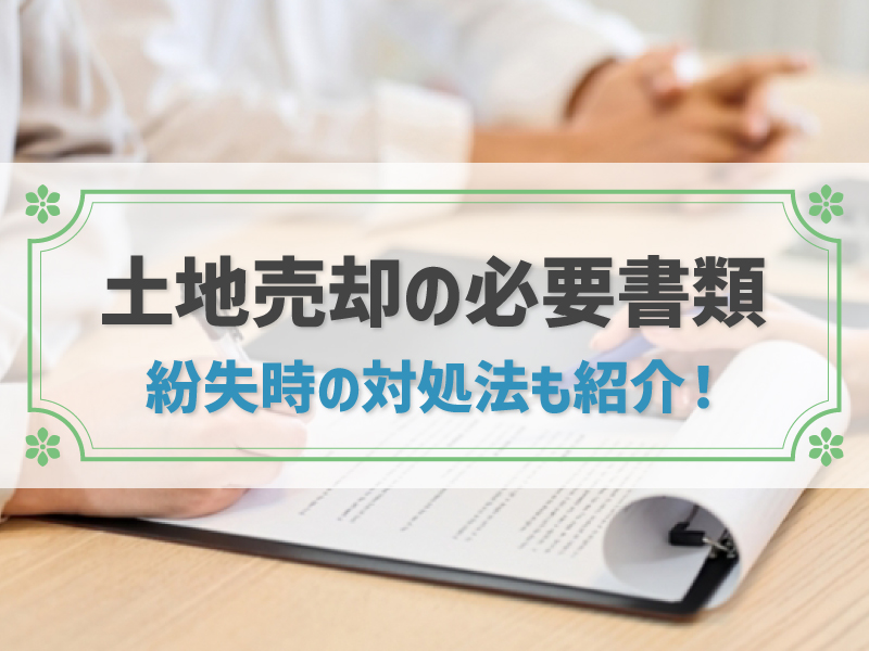 土地売却の必要書類って何？紛失時の対処法も紹介！