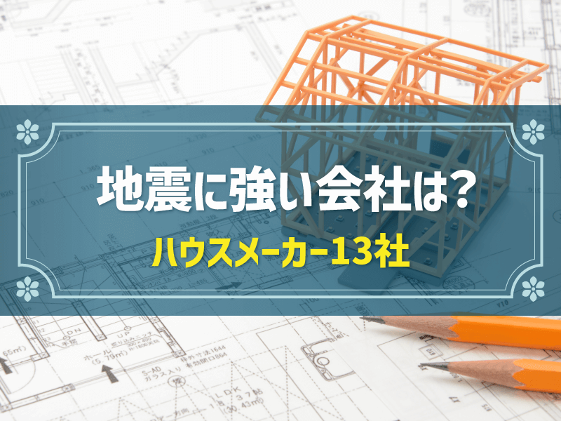 地震に強いハウスメーカー13社比較！耐震等級3やその他工夫を解説