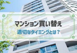 マンション買い替えを基本から解説！売却・購入の適切なタイミングとは？