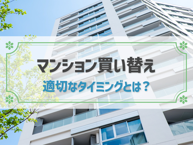 マンション買い替えを基本から解説！売却・購入の適切なタイミングとは？