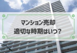 【2024年版】マンション売却の適切な時期や手順を徹底解説