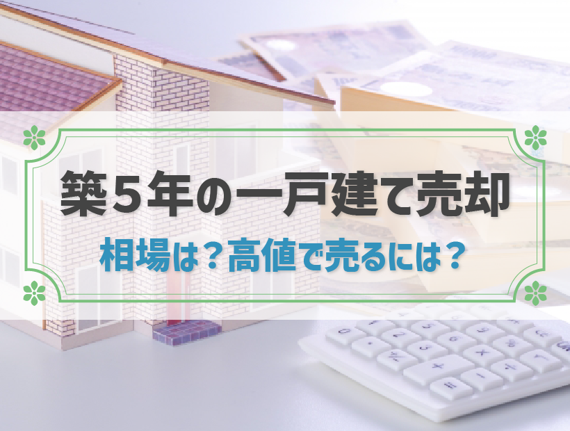 築5年の一戸建ては早期売却がおすすめ！相場と高値で売却するポイントを解説