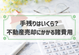 【不動産売却の費用・税金一覧】計算方法や各手数料も併せて解説