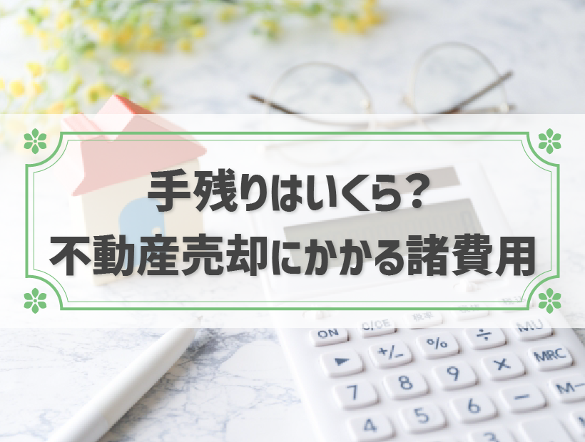 【不動産売却の費用・税金一覧】計算方法や各手数料も併せて解説