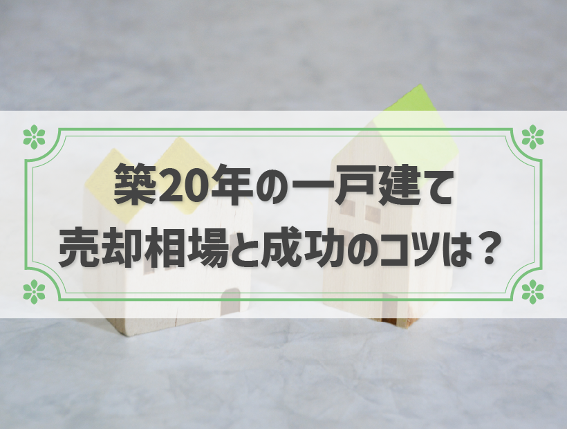 築20年の一戸建ての売却相場はいくら？売却を成功させるポイントを解説