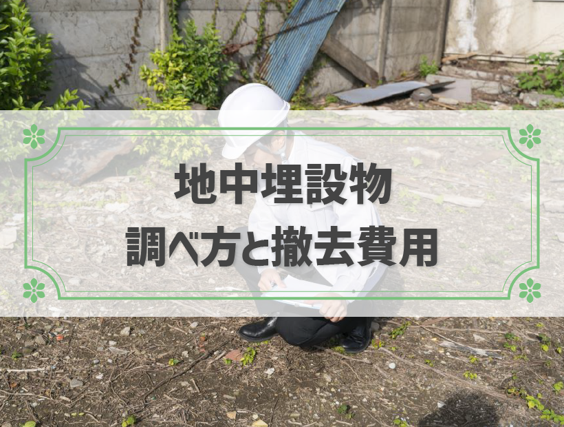 売却する土地に地中埋設物があるとどうなる？｜調べ方と撤去の費用
