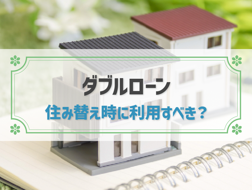 住み替え時にダブルローンってあり？審査の厳しさや負担を減らすポイントを解説