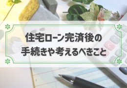 住宅ローン完済後に必要な手続きと申請手順・必要書類解説します！