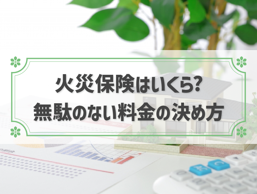 火災保険はいくらかけるべき？保険料の決め方と安くするコツ