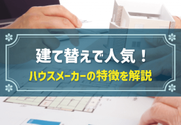 建て替えで人気！ ハウスメーカーの特徴を解説