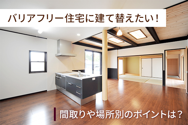 バリアフリー住宅に建て替える！間取り実例と注意点、ローンの選び方は？