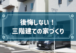 後悔しない！三階建ての家づくり