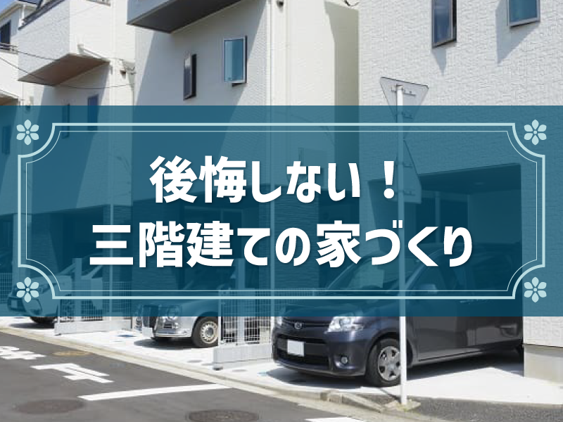 「三階建て」は後悔しない？メリット・デメリットや、費用、間取り例を公開