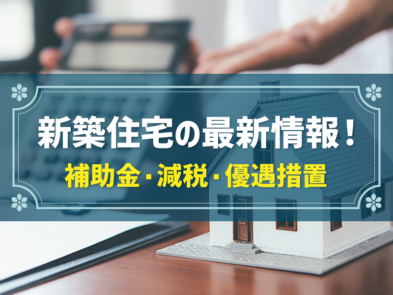 新築住宅の最新情報 補助金・減税・優遇措置