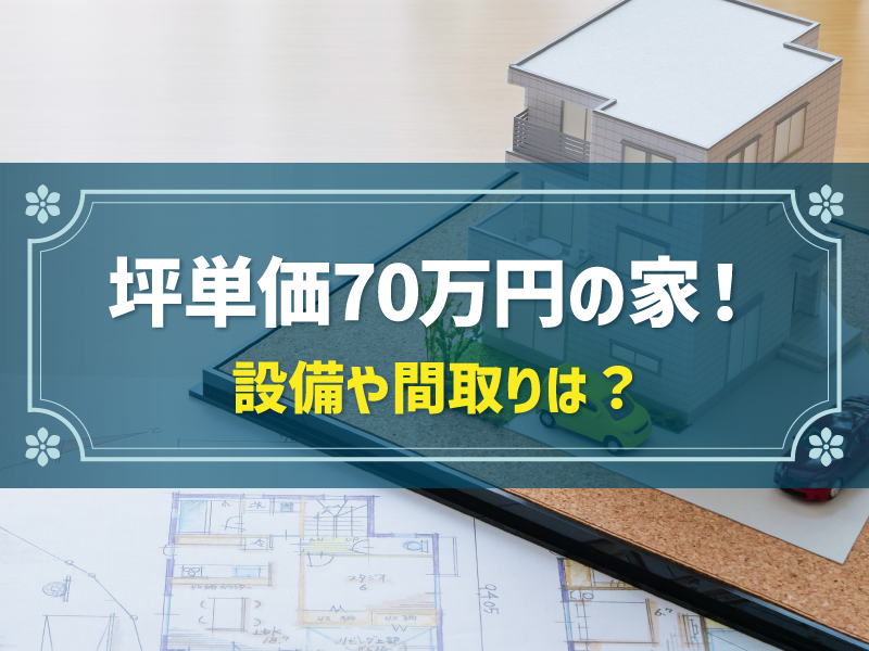 坪単価70万円の家！設備や間取りは？