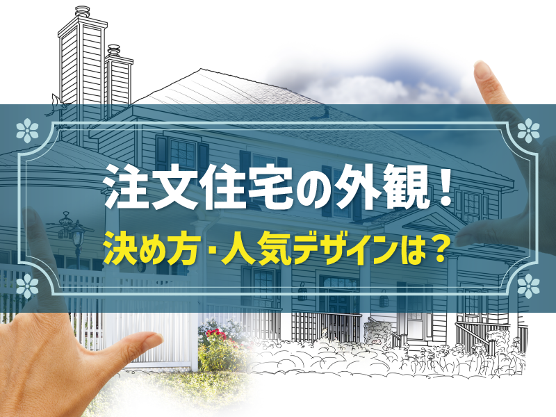 【簡単解説】注文住宅の外観の決め方│主要な外観デザイン、家の形状、屋根の形、外壁素材例もまとめて解説