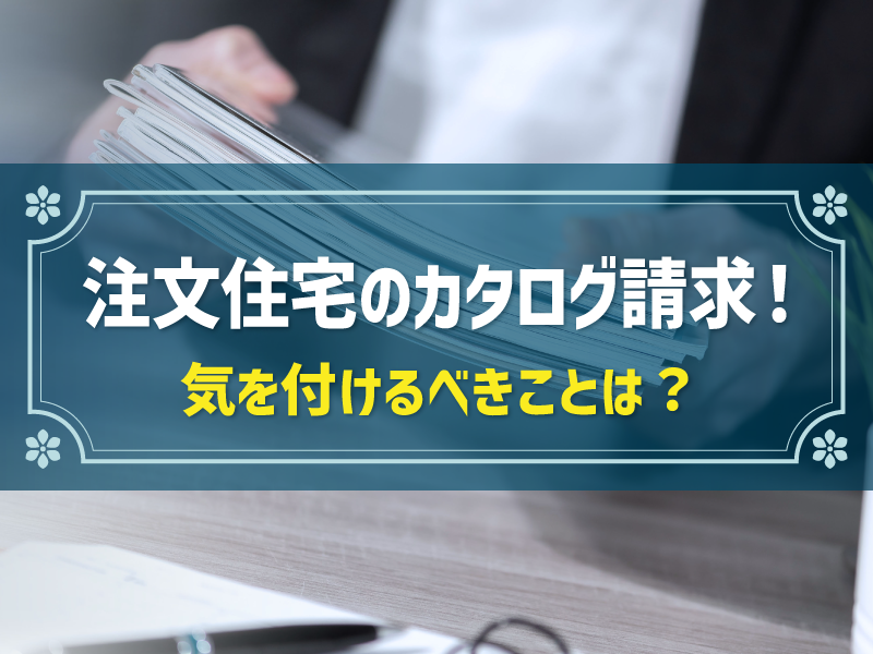 【注文住宅】ハウスメーカーのカタログ請求のメリット・デメリット、注意点は？
