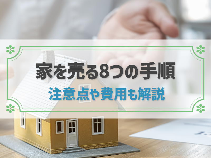 家を売る８つの手順│失敗しないための注意点・費用・税金も解説