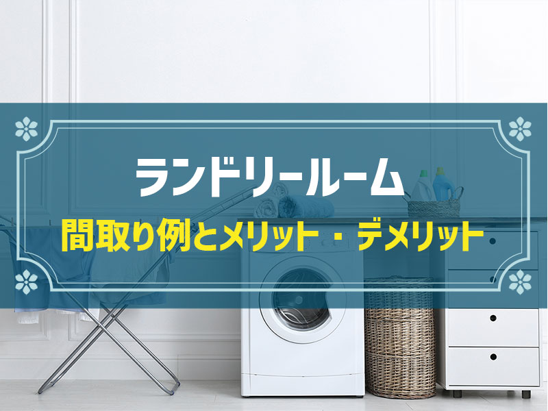 【新築住宅の間取り事例】ランドリールームのメリット＆デメリットとおすすめ間取り
