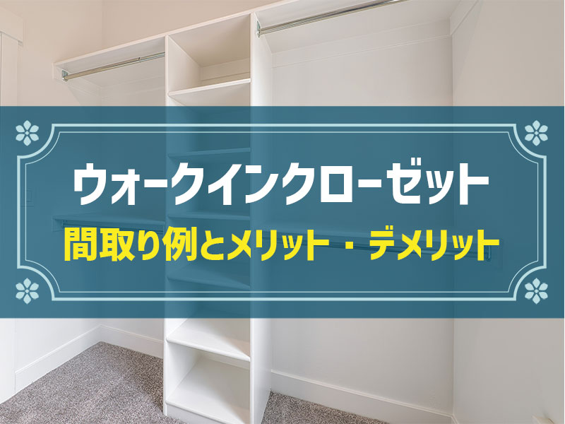 【畳数別】ウォークインクローゼットのおすすめ間取り例｜メリット・デメリット、種類、おすすめ設置場所等も解説