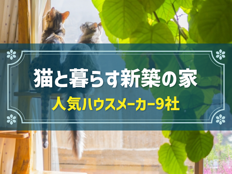 猫と暮らす新築の家 人気ハウスメーカー9社