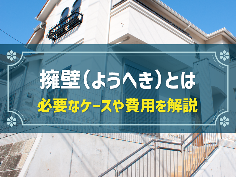 【簡単解説】擁壁の基礎知識｜費用相場・補助金・種類と選び方や家・土地の購入時に知っておきたいポイント