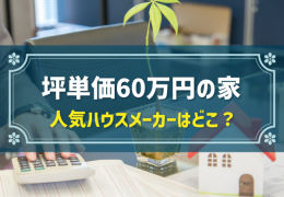 坪単価60万円の家 人気ハウスメーカーはどこ？