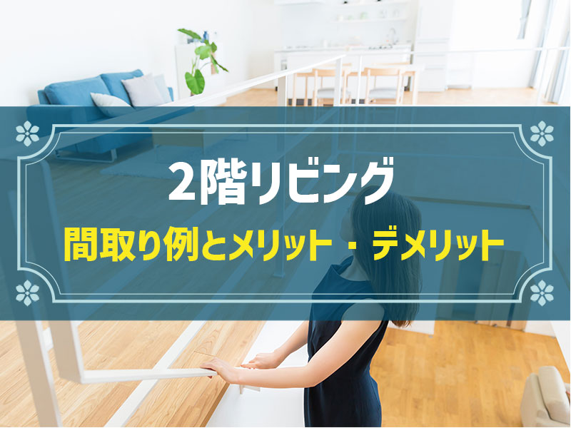 2階リビングのおすすめ間取り＆実現できる暮らし例5選｜メリット・デメリットやおすすめメーカーも解説