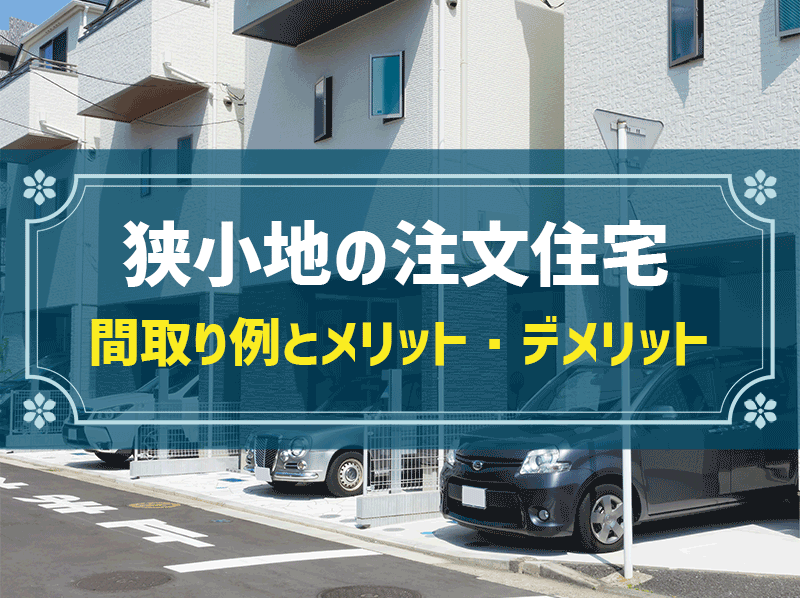 「狭小住宅のおすすめ間取り」事例5選＆快適な狭小住宅を建築するためのポイントを解説