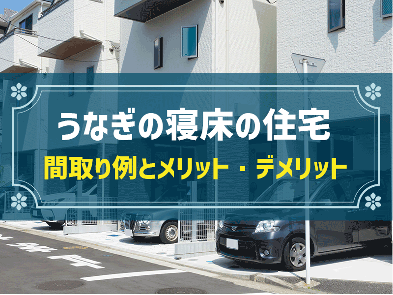 【簡単解説】うなぎの寝床とは？｜おすすめ間取り例と家を建てるメリット・デメリット等も解説