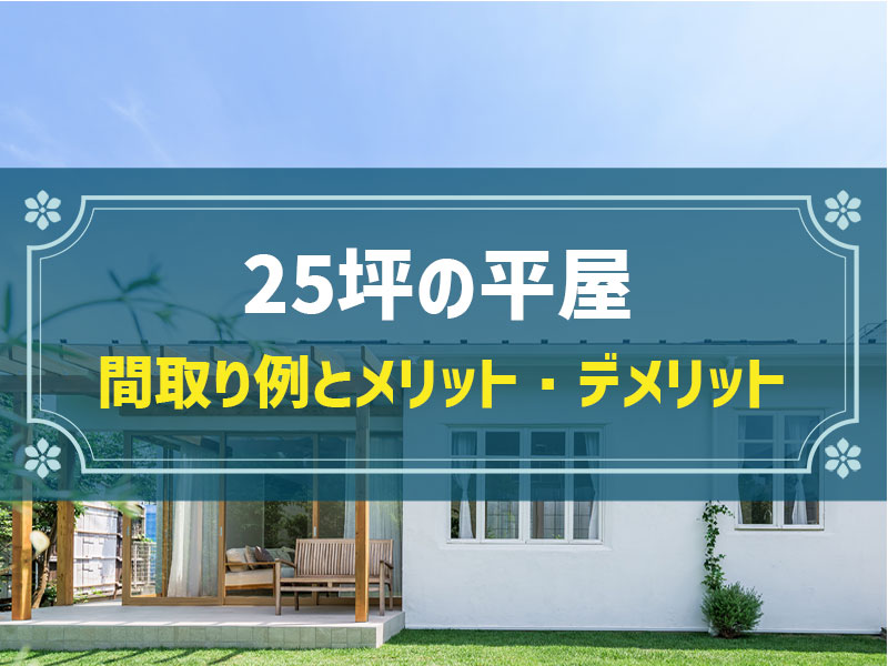 25坪の平屋はどのような間取り？メリット・デメリットやおすすめの間取り例、注意点を解説