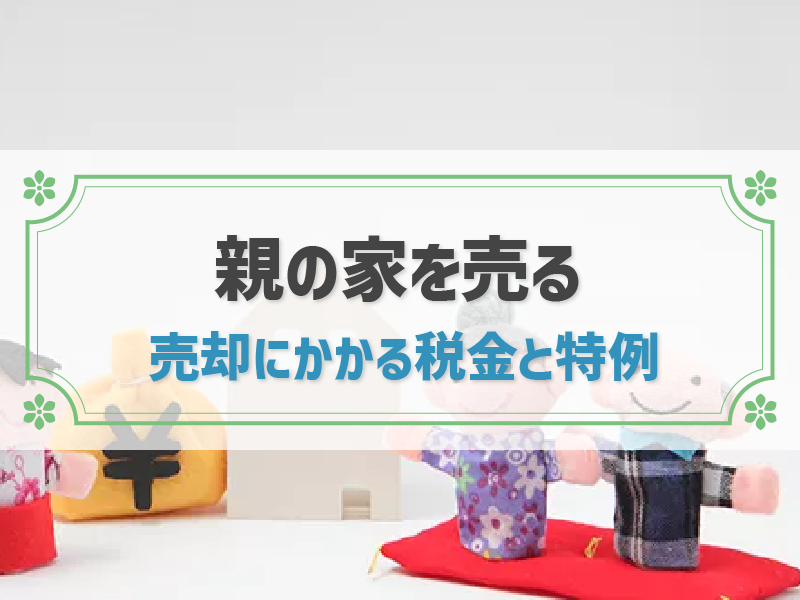 親の家を売る方法2つ！売却にかかる税金とお得な特例とは？