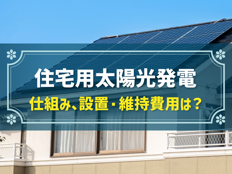 住宅用太陽光発電 仕組み、設置・維持費用は？