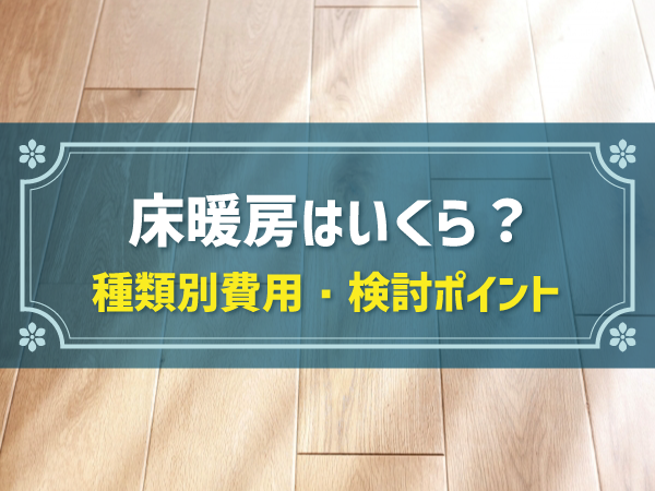 床暖房はいくら？ 種類別費用・検討ポイント